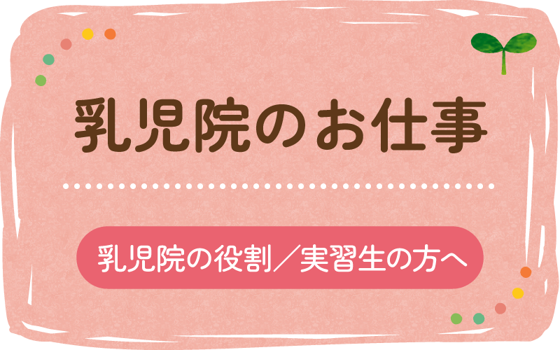 乳児院のお仕事　乳児院の役割／実習生の方へ