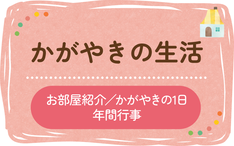 かがやきの生活　お部屋紹介／かがやきの1日／年間行事